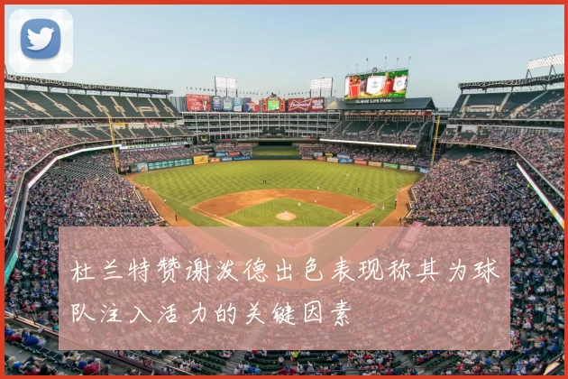 杜兰特赞谢泼德出色表现称其为球队注入活力的关键因素