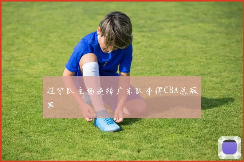 辽宁队主场逆转广东队夺得CBA总冠军
