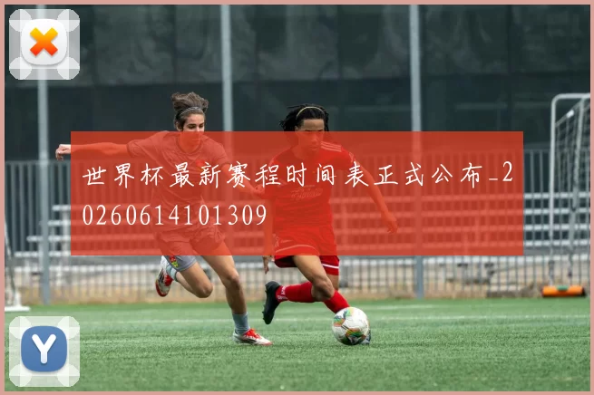 世界杯最新赛程时间表正式公布_20260614101309