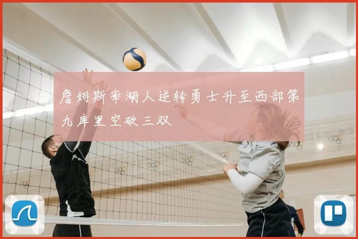 詹姆斯率湖人逆转勇士升至西部第九库里空砍三双