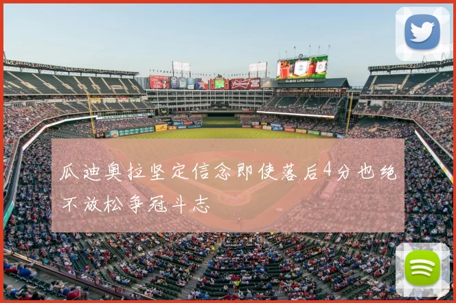 瓜迪奥拉坚定信念即使落后4分也绝不放松争冠斗志