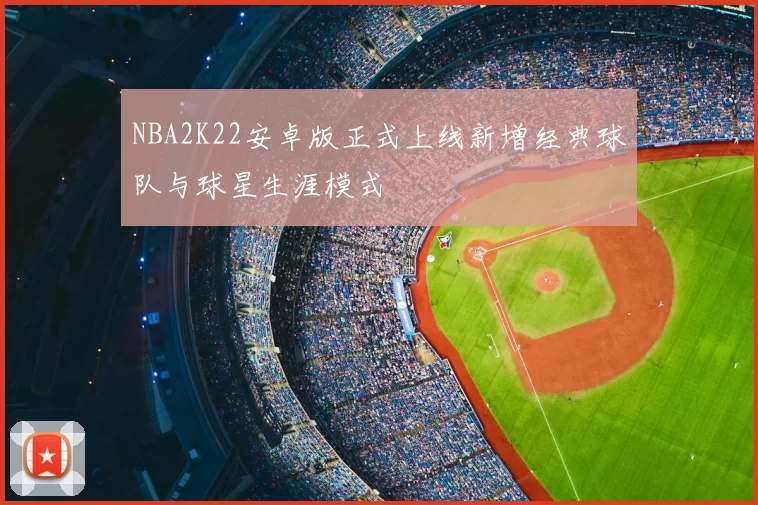 NBA2K22安卓版正式上线新增经典球队与球星生涯模式
