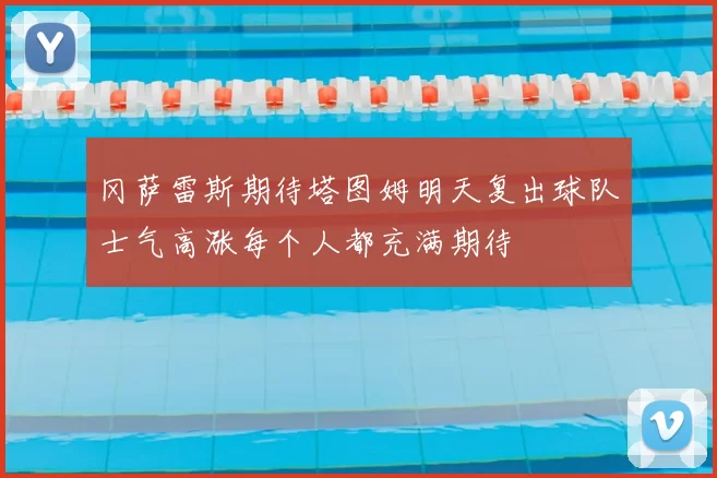 冈萨雷斯期待塔图姆明天复出球队士气高涨每个人都充满期待