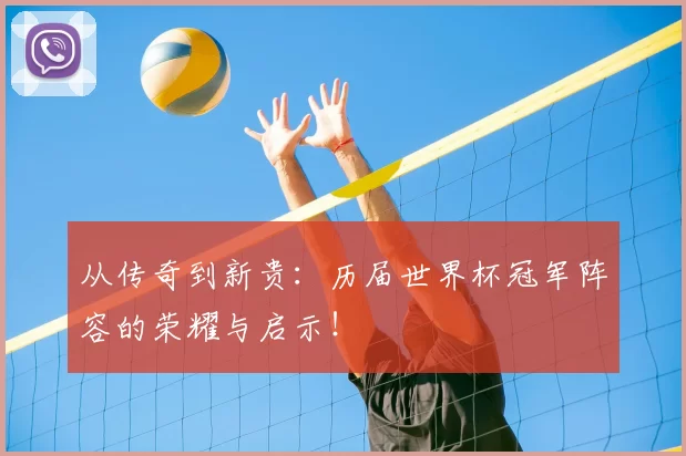 从传奇到新贵:历届世界杯冠军阵容的荣耀与启示!