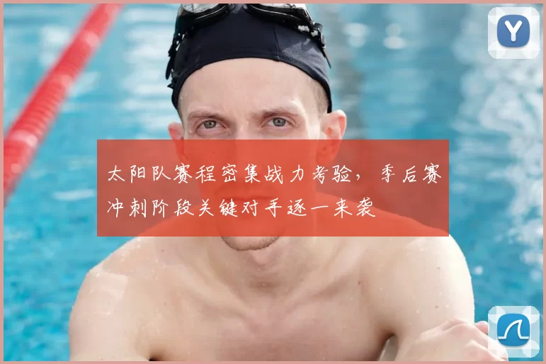 太阳队赛程密集战力考验，季后赛冲刺阶段关键对手逐一来袭