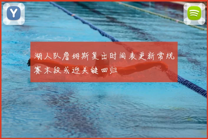 湖人队詹姆斯复出时间表更新常规赛末段或迎关键回归