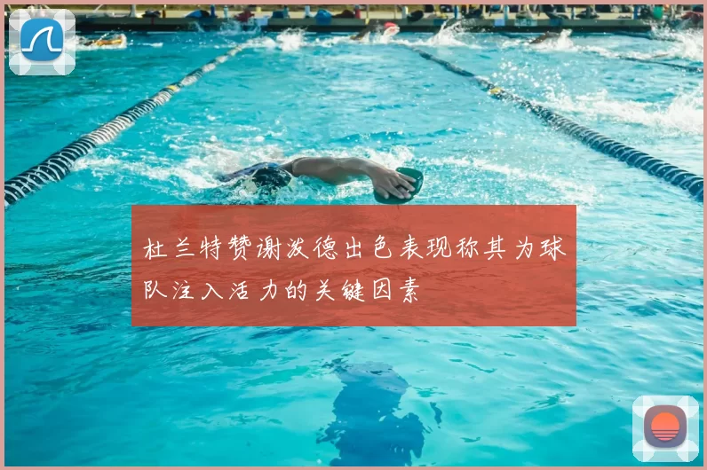 杜兰特赞谢泼德出色表现称其为球队注入活力的关键因素