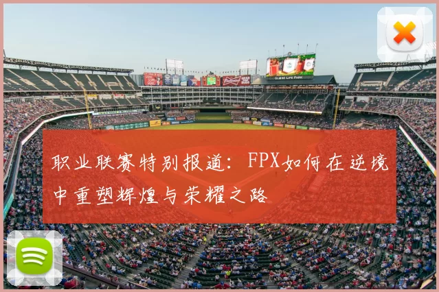 职业联赛特别报道:FPX如何在逆境中重塑辉煌与荣耀之路