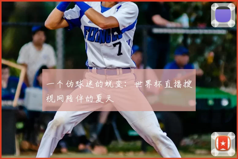 一个伪球迷的蜕变：世界杯直播搜视网陪伴的夏天