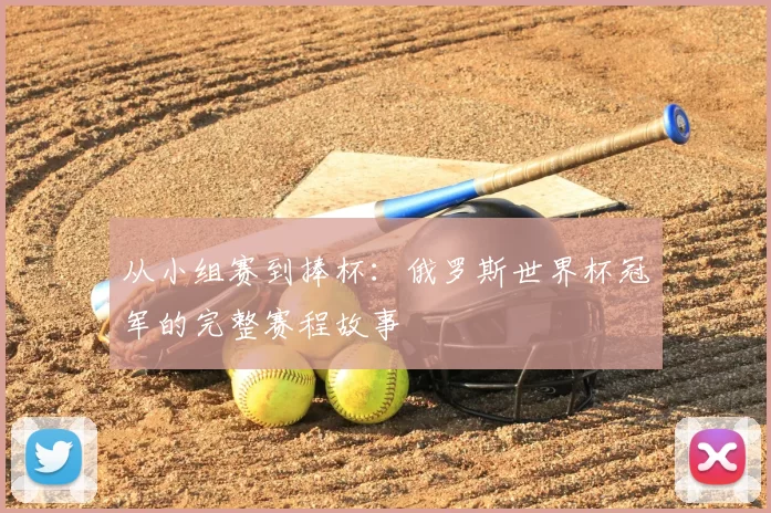 从小组赛到捧杯:俄罗斯世界杯冠军的完整赛程故事