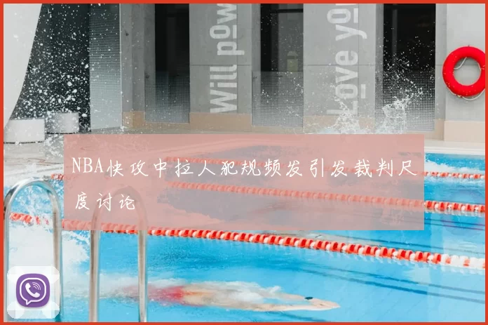 NBA快攻中拉人犯规频发引发裁判尺度讨论