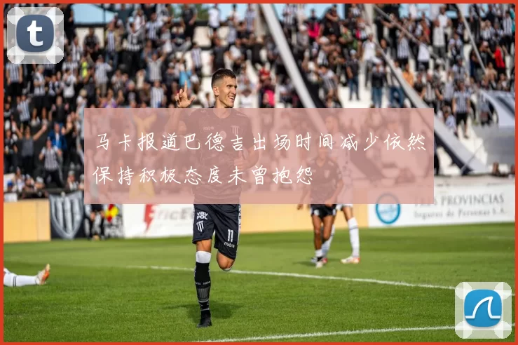 马卡报道巴德吉出场时间减少依然保持积极态度未曾抱怨