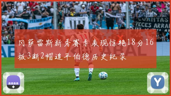 冈萨雷斯新秀赛季表现惊艳18分16板3断2帽追平伯德历史纪录