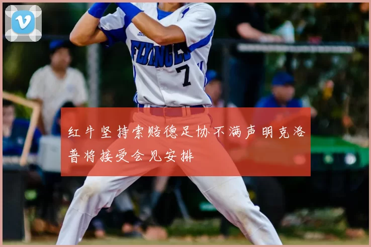 红牛坚持索赔德足协不满声明克洛普将接受会见安排