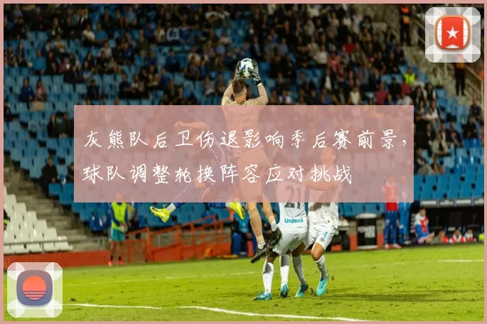 灰熊队后卫伤退影响季后赛前景,球队调整轮换阵容应对挑战