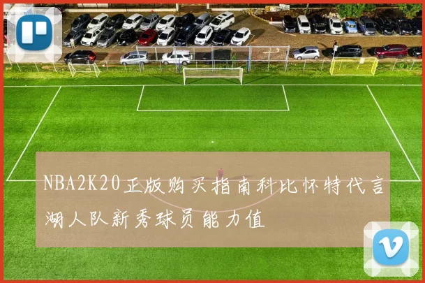 NBA2K20正版购买指南科比怀特代言湖人队新秀球员能力值