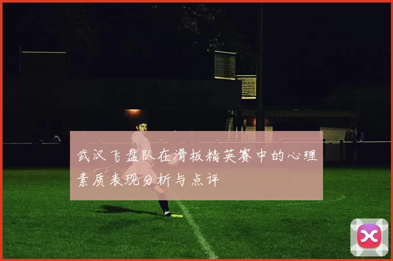 武汉飞盘队在滑板精英赛中的心理素质表现分析与点评