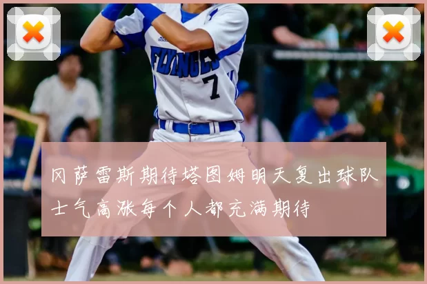 冈萨雷斯期待塔图姆明天复出球队士气高涨每个人都充满期待