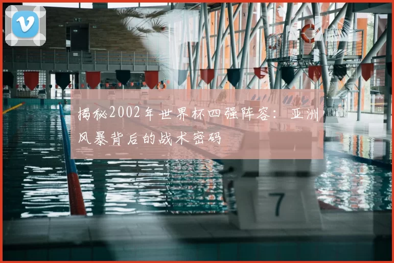 揭秘2002年世界杯四强阵容:亚洲风暴背后的战术密码