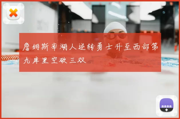詹姆斯率湖人逆转勇士升至西部第九库里空砍三双