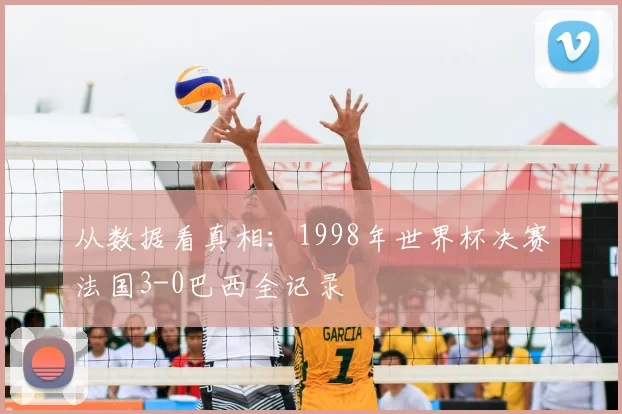 从数据看真相:1998年世界杯决赛法国3-0巴西全记录