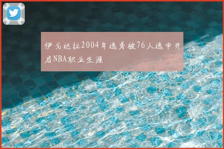 伊戈达拉2004年选秀被76人选中开启NBA职业生涯