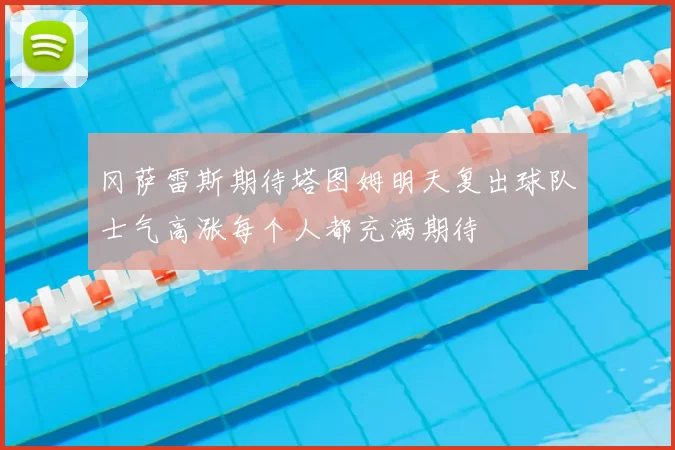 冈萨雷斯期待塔图姆明天复出球队士气高涨每个人都充满期待