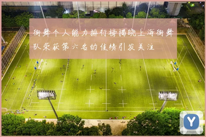 街舞个人能力排行榜揭晓上海街舞队荣获第六名的佳绩引发关注