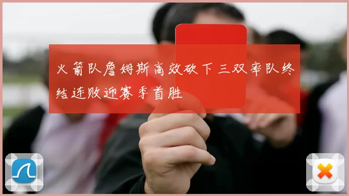 火箭队詹姆斯高效砍下三双率队终结连败迎赛季首胜