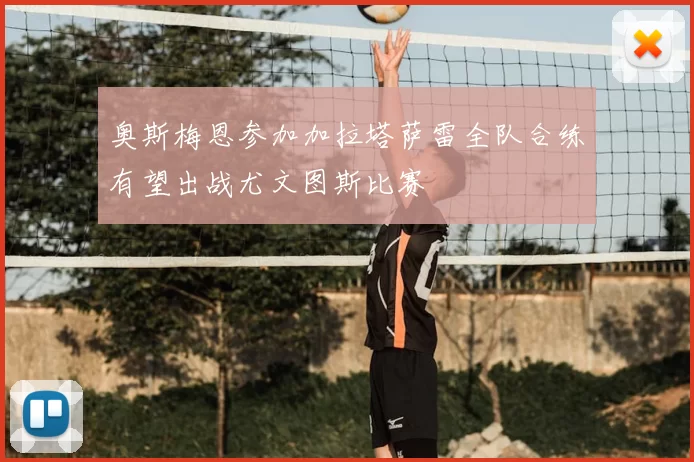 奥斯梅恩参加加拉塔萨雷全队合练有望出战尤文图斯比赛