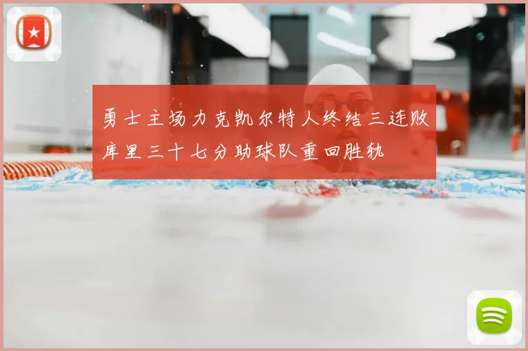 勇士主场力克凯尔特人终结三连败库里三十七分助球队重回胜轨