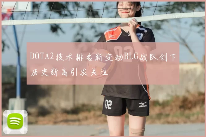 DOTA2技术排名新变动BLG战队创下历史新高引发关注