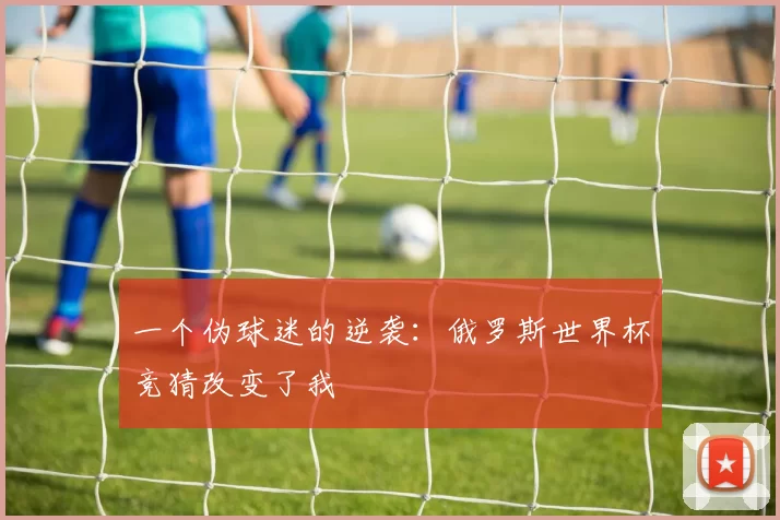 一个伪球迷的逆袭：俄罗斯世界杯竞猜改变了我