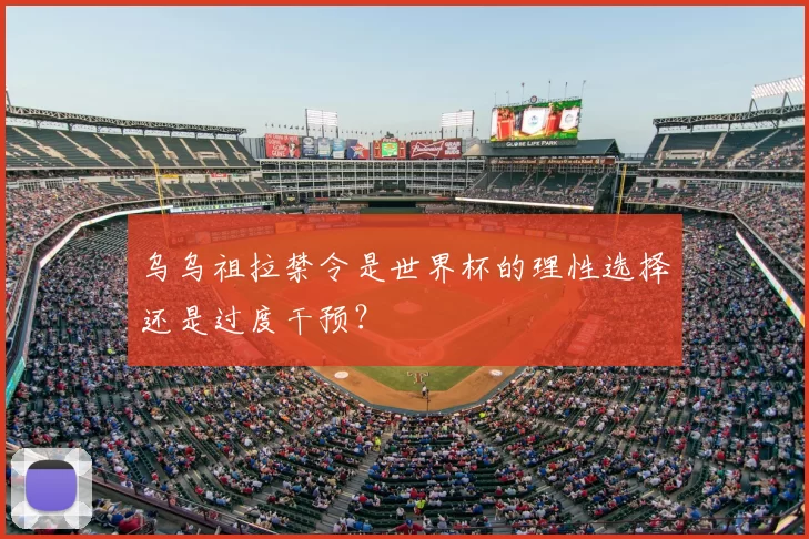 乌乌祖拉禁令是世界杯的理性选择还是过度干预?