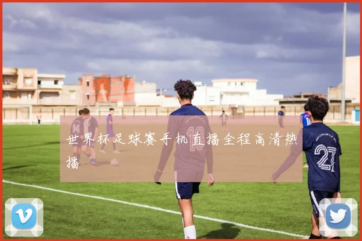 世界杯足球赛手机直播全程高清热播