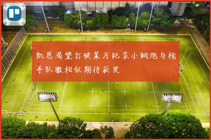 凯恩渴望打破莱万纪录小钢炮与枪手队徽相似期待获奖