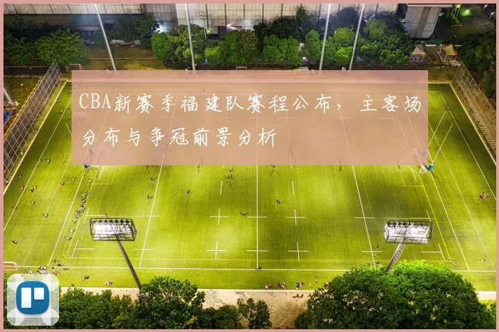 CBA新赛季福建队赛程公布,主客场分布与争冠前景分析