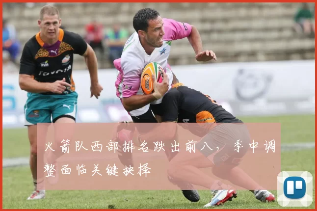 火箭队西部排名跌出前八，季中调整面临关键抉择