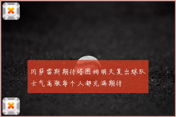 冈萨雷斯期待塔图姆明天复出球队士气高涨每个人都充满期待
