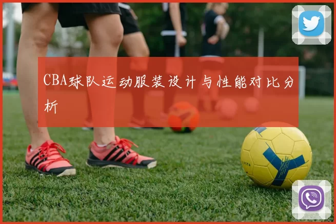 CBA球队运动服装设计与性能对比分析