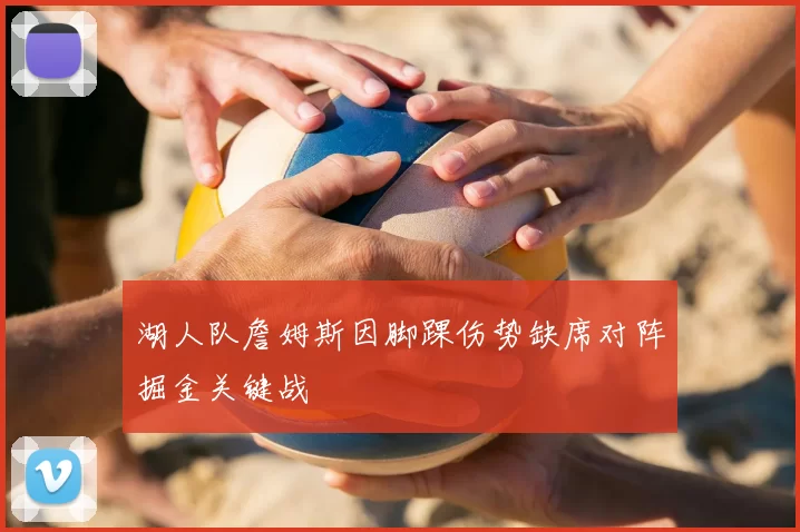 湖人队詹姆斯因脚踝伤势缺席对阵掘金关键战