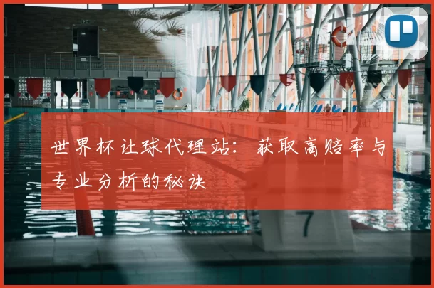世界杯让球代理站:获取高赔率与专业分析的秘诀