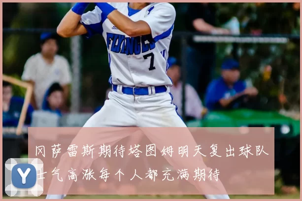 冈萨雷斯期待塔图姆明天复出球队士气高涨每个人都充满期待