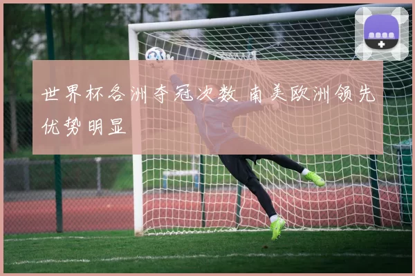 世界杯各洲夺冠次数 南美欧洲领先优势明显