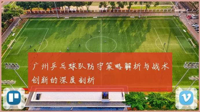 广州乒乓球队防守策略解析与战术创新的深度剖析