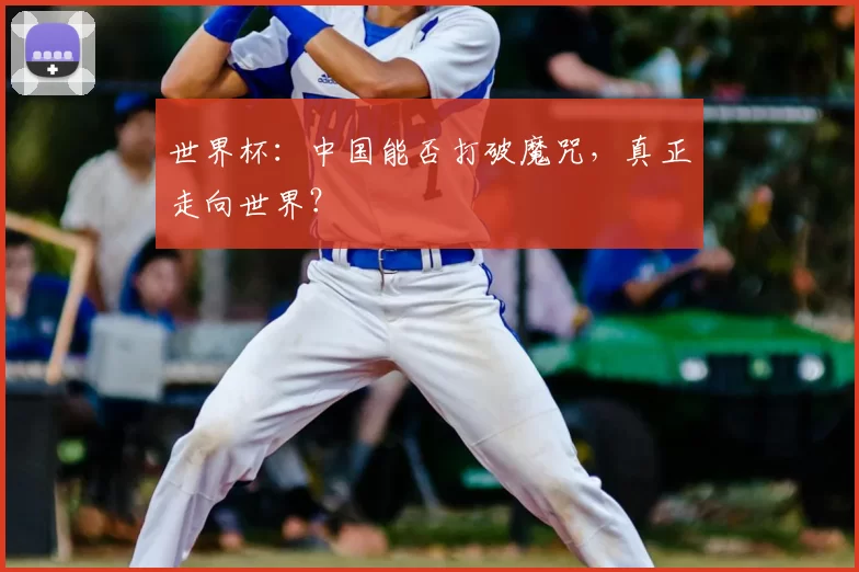 世界杯:中国能否打破魔咒,真正走向世界?