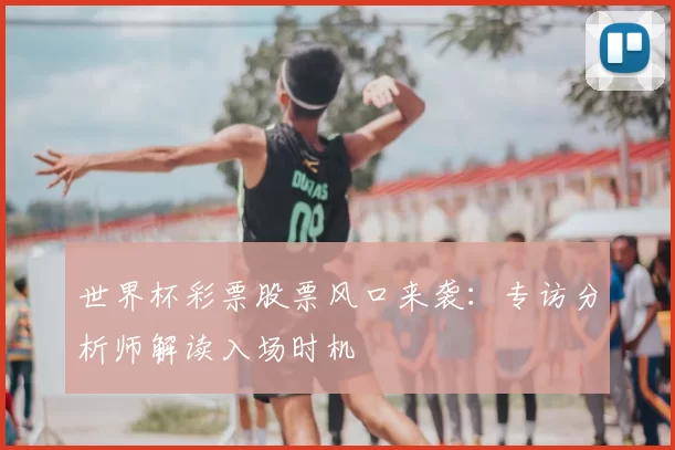 世界杯彩票股票风口来袭:专访分析师解读入场时机