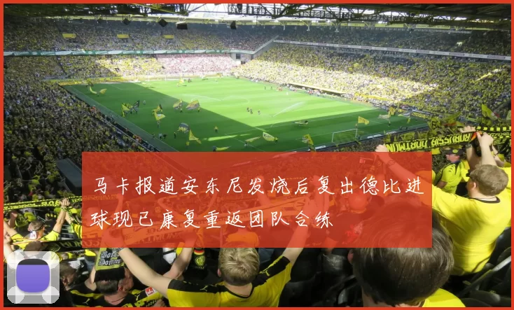 马卡报道安东尼发烧后复出德比进球现已康复重返团队合练