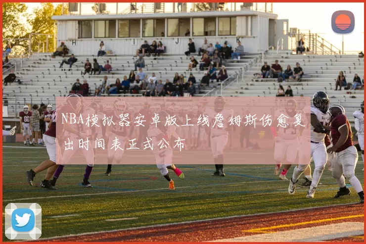 NBA模拟器安卓版上线詹姆斯伤愈复出时间表正式公布