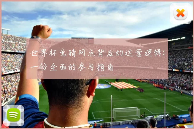 世界杯竞猜网点背后的运营逻辑:一份全面的参与指南